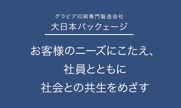 【グラビア印刷専門製造会社大日本パックェージ】お客様のニーズにこたえ、社員とともに社会との共生をめざす