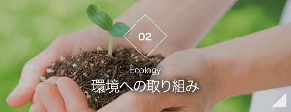 【02】環境への取り組み　-Ecology-